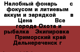 Налобный фонарь cree с фокусом и литиевым  аккум и зарядкой 12-220в. › Цена ­ 1 350 - Все города Охота и рыбалка » Экипировка   . Приморский край,Дальнереченск г.